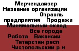 Мерчендайзер › Название организации ­ Team PRO 24 › Отрасль предприятия ­ Продажи › Минимальный оклад ­ 30 000 - Все города Работа » Вакансии   . Татарстан респ.,Чистопольский р-н